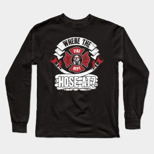 Where the hose at ? firefighter Long Sleeve T-Shirt